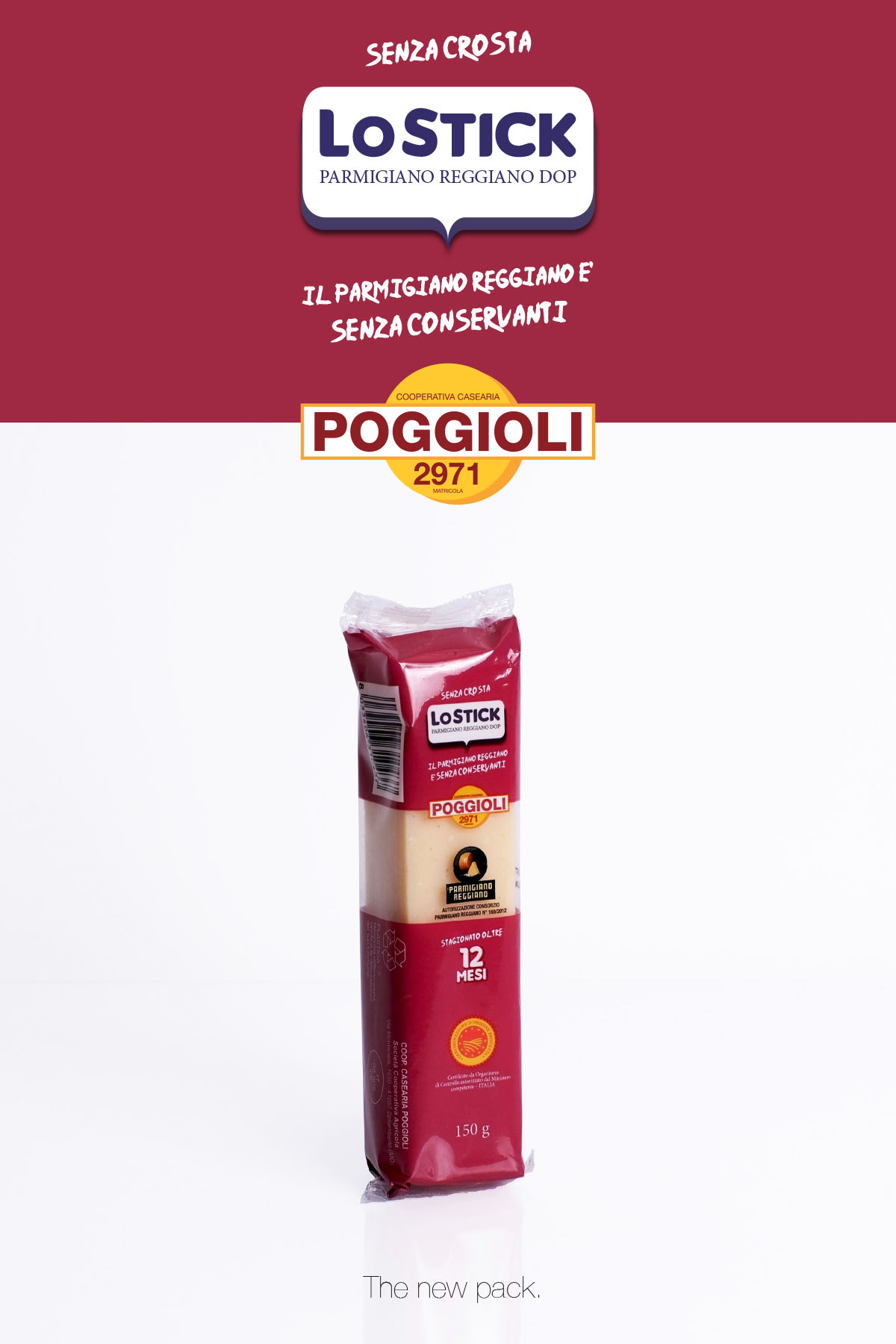 L'immagine è organizzata in modo verticale con uno sfondo che sfuma tra un rosso intenso nella parte superiore e un bianco pulito nella parte inferiore. Nella parte superiore si trova un grande pannello di colore rosso. In cima, in lettere bianche, vi è la scritta "SENZA CROSTA". Sotto c'è un logo dalla forma di un fumetto bianco con un bordo blu, contenente il testo "LO STICK PARMIGIANO REGGIANO DOP" in blu. Più in basso, sempre in bianco, c’è scritto "IL PARMIGIANO REGGIANO È SENZA CONSERVANTI".
Al centro del pannello rosso, spicca un logo circolare giallo-arancione con la scritta "COOPERATIVA CASEARIA POGGIOLI 2971 MATRICOLA", circondato da un bordo rosso.
Sotto questa sezione, c'è una fotografia di un singolo stick di Parmigiano Reggiano, presentato in una confezione di plastica verticale. La confezione stessa è di un rosso vivace con dettagli bianchi e neri. Sulla parte frontale dell'imballaggio, si legge la scritta "LO STICK PARMIGIANO REGGIANO DOP" in un rettangolo bianco. Sotto, c’è il logo "POGGIOLI 2971" su uno sfondo leggermente più chiaro. Si può anche notare il logo "PARMIGIANO REGGIANO" in nero e oro, accompagnato dalla dicitura "stagionato oltre 12 MESI". La confezione specifica che il contenuto è di 150 grammi.
In basso a destra, su sfondo bianco, ci sono le parole "The new pack." in una piccola dimensione di caratteri e di colore grigio chiaro, a indicare il nuovo design della confezione.
L’immagine complessivamente trasmette un senso di autenticità e qualità, enfatizzando caratteristiche salienti come l'assenza di crosta e conservanti nel prodotto.